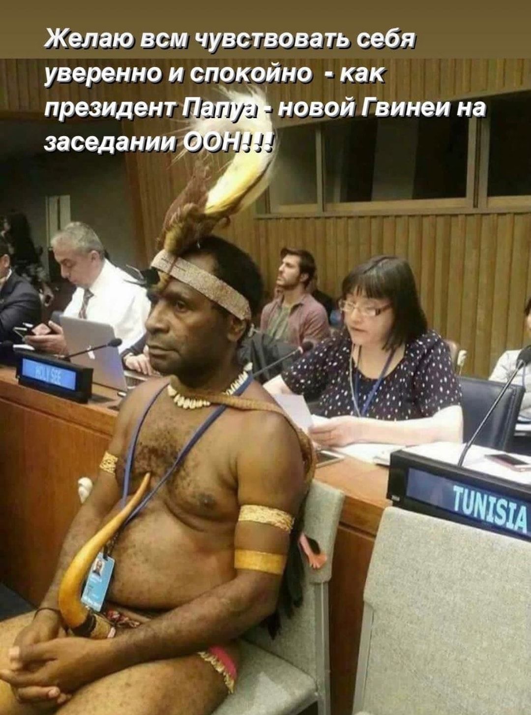 Желаю ВОМ ЧУВСТВОВЁТЬ себя уверенно И СПОКОЙНО как президент новой Гвинеи на заседании
