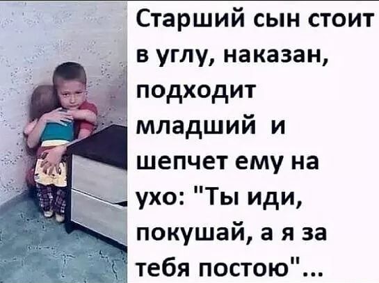 Старший сын стоит в углу наказан подходит да младший и шепчет ему на ухо Ты иди _ покушай а я за тебя постою