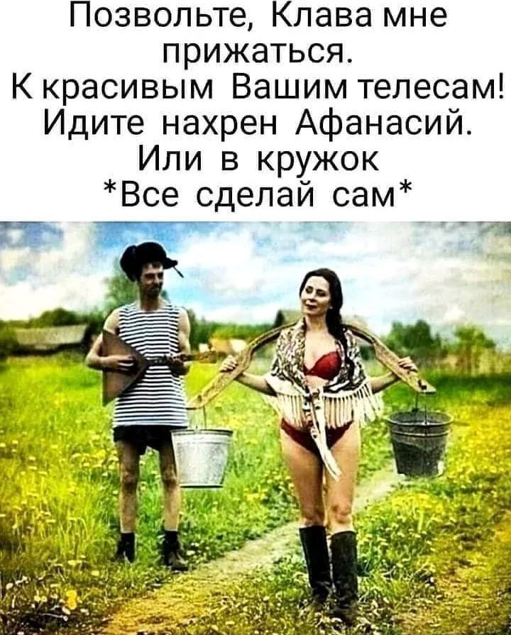 Позвольте Клава мне прижаться К красивым Вашим телесам Идите нахрен Афанасий Или в кружок Все сделай сам 7