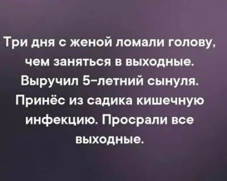 Три дня с женой ломали голову чем заняться в выходные Выручип 5 петний сынуля Принёс из садика кишечную инфекцию Просрали все выходные