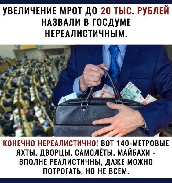 УВЕЛИЧЕНИЕ МРОТ ДО 20 ТЫС РУБЛЕЙ НАЗВАЛИ В ГОСДУМЕ НЕРЕАЛИСТИЧНЫМ КОНЕЧНО НЕРЕАЛИОТИЧНО ВОТ 14О МЕТРОВЫЕ ЯХТЫ дВОРЦЫ САМОЛЕТЫ МАЙБАХИ ВПОЛНЕ РЕАЛИСТИЧНЫ ДАЖЕ МОЖНО ПОТРОГАТЬ НО НЕ ВСЕМ