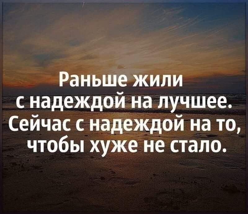 Раньше жили с надеждой на лучшее Сейчас с надеЖдой на то чтобы хуже не стало