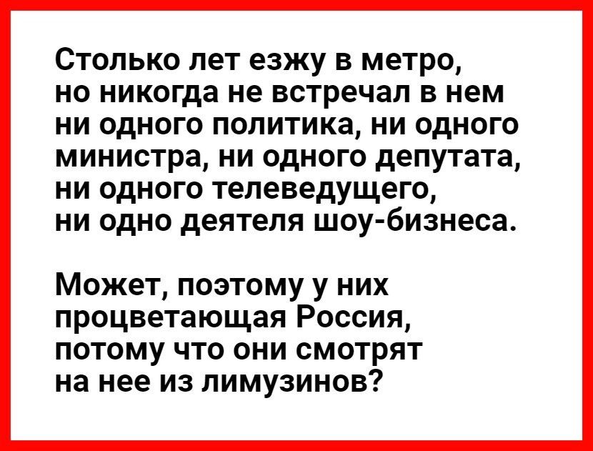 СТОЛЬКО лет езжу В МОТРО НО никогда не встречал В НОМ НИ ОДНОГО ПОЛИТИКЗ НИ ОДНОГО МИНИСТРЗ НИ ОДНОГО ДОПУТЗТЗ НИ ОДНОГО телеведущего НИ ОДНО деятеля шоу бизнеса Может поэтому у них процветающая Россия потому что они смотрят на нее из лимузинов