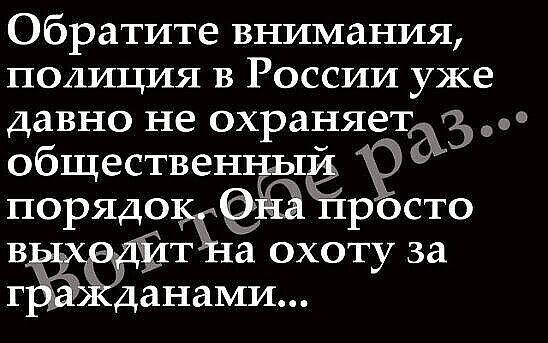 Обратите внимания полиция в России уже давно не охраняе таз общественны порядокЁЁЁЁ росто а охоту за данами
