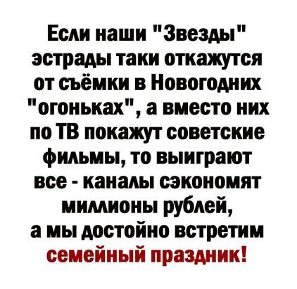 Если наши Звезды эстрады таки откажутся от съёмки в Новогодних огоньках а вместо них по ТВ покажут советские фильмы то выиграют все каналы сэкономят мимионы рублей а мы достойно встретим семейный праздник