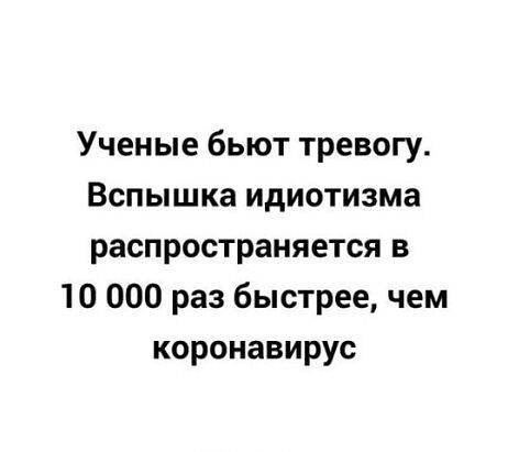 Ученые бьют тревогу Вспышка идиотизма распространяется в 10 000 раз быстрее чем коронавирус