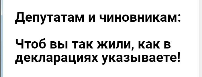 Депутатам И ЧИНОВНИКЗМ Чтоб вы так жили как в декларациях указываете