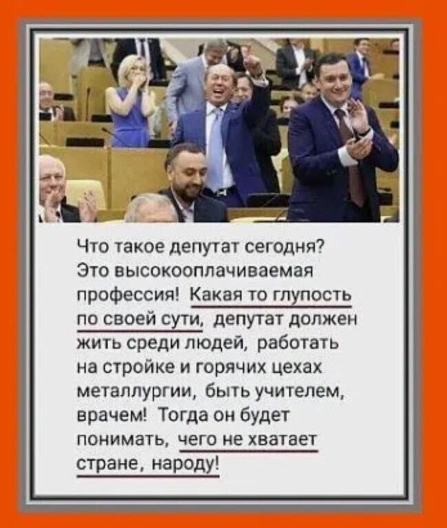 4 г и д Что такое депутат сегодня Это высокооппачиваемая профессия Какая то глупость по своей сути депутат должен жить среди людей работать на стройке и горячих цехах металлургии быть учителем врачем Тогда он будет понимать чего не хватает стране народу