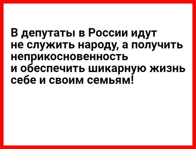 В депутаты в России идут не служить народу а получить неприкосновенность и обеспечить шикарную жизнь себе и своим семьям