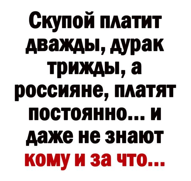 Скупой платит дважды дурак трижды а россияне платят постоянно и даже не знают кому и за что