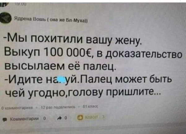 према вошь пив жв Бп щ Мы похитили вашу жену Выкуп 100 000 в доказательство высылаем её палец Идите начуйЛалец может быть чей угодноголову пришлите машин с компании о 0 м