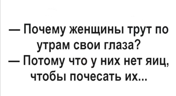 Почему женщины трут по утрам свои глаза Потому что у них нет яиц чтобы почесать их