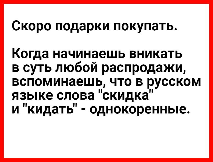 Скоро подарки покупать Когда начинаешь вникать в суть любой распродажи вспоминаешь что в русском языке слова скидка и кидать однокоренные