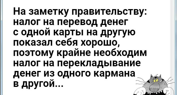 На заметку правительству налог на перевод денег с одной карты на другую показал себя хорошо поэтому крайне необходим налог на перекладывание денег из одного кармана в другой