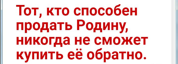 Тот кто способен продать Родину никогда не сможет купить её обратно
