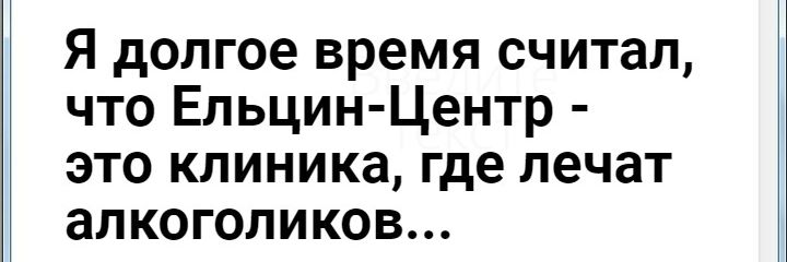 Я долгое время считал что Ельцин Центр это клиника где лечат алкоголиков