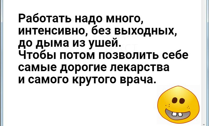 Работать надо много интенсивно без выходных до дыма из ушей Чтобы потом позволить себе самые дорогие лекарства и самого крутого врача