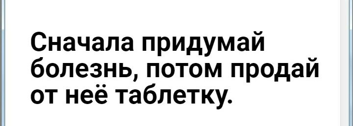 Сначала придумай болезнь потом продай от нее таблетку