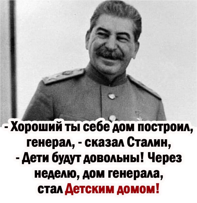 Хороший ты себе дом построил генерал сказал Сталин дети будут довольны Через неделю дом генерала стал