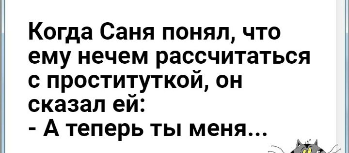 Когда Саня понял что ему нечем рассчитаться с проституткой он сказал ей А теперь ты меня