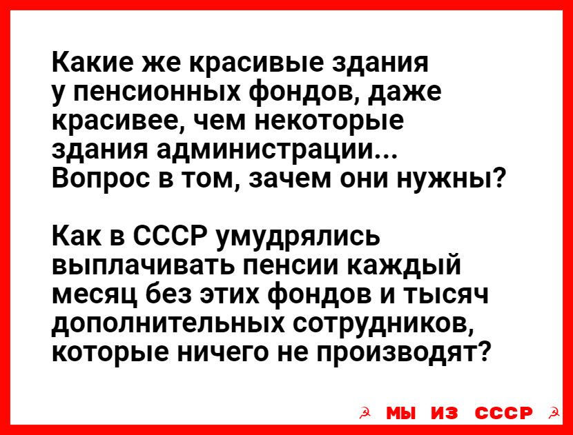 Какие же красивые здания у пенсионных фондов даже красивее чем некоторые здания администрации Вопрос в том зачем они нужны Как в СССР умудрялись выплачивать пенсии каждый месяц без этих фондов и тысяч дополнительных сотрудников которые ничего не производят 3 мы ИЗ СССР 3
