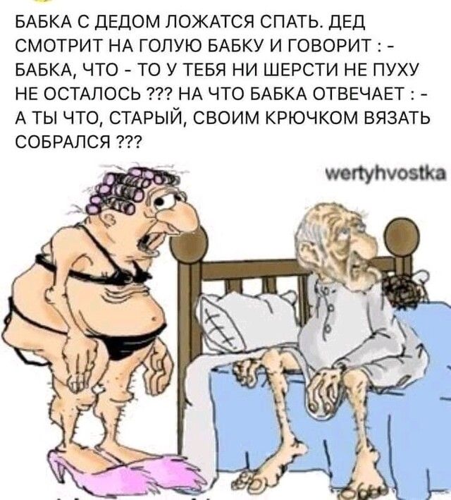 БАБКА С ДЕДОМ ЛОЖАТСЯ СПАТЬ ДЕД СМОТРИТ НА ГОЛУЮ БАБКУ И ГОВОРИТ БАБКА ЧТО ТО У ТЕБЯ НИ ШЕРСТИ НЕ ПУХУ НЕ ОСТАЛОСЬ НА ЧТО БАБКА ОТВЕЧАЕТ А ТЫ ЧТО СТАРЫЙ СВОИМ КРЮЧКОМ ВЯЗАТЬ СОБРАПСЯ