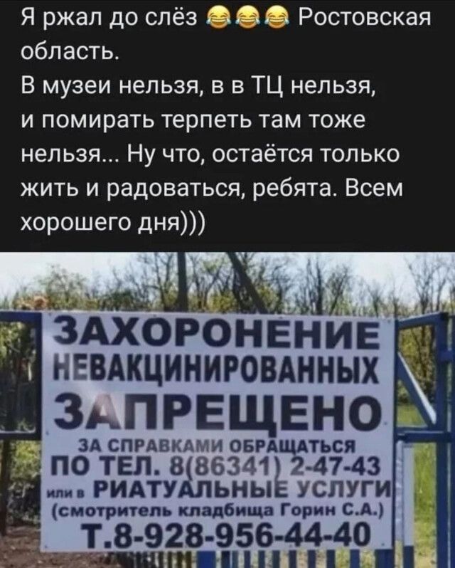 Я ржал до слёз Ростовская область В музеи нельзя в в ТЦ нельзя и помирать терпеть там тоже неп ьзя Ну что остаётся только жить и радоваться ребята Всем хорошего дня зьпрвщвно ЗА справками овмщ АТЬСЯ ПО ТЕЛ 886341 щ7 47 43 или РИАТУАЛЬНЫ УСЛУГИ _ смотритель кладбища Горин С А _Т 8 928 95644 40