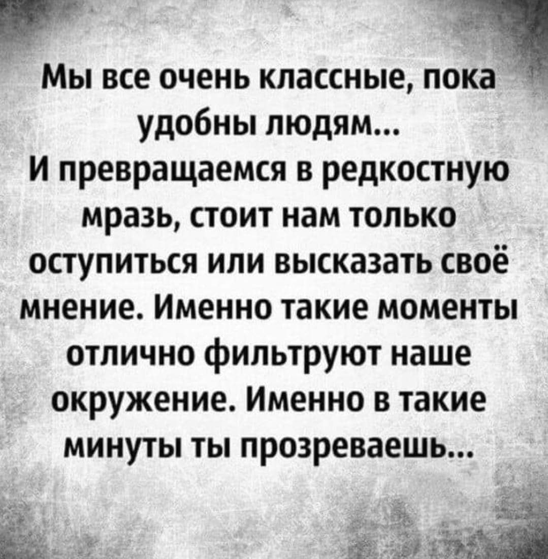 и Мы все очень классные пока удобны людям и превращаемся в редкостную мразь стоит нам только оступиться или высказать своё мнение Именно такие моменты отлично фильтруют наше окружение Именно в такие минуты ты прозреваешь а 1 в