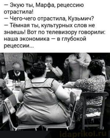 Экую ты Марфа рецессию отрастипа Чего чего отрастипа Кузьмич Темная ты упыурных слов не знаешь Вот по телевизору говорили наша экономика 7 в глубокой рецессии