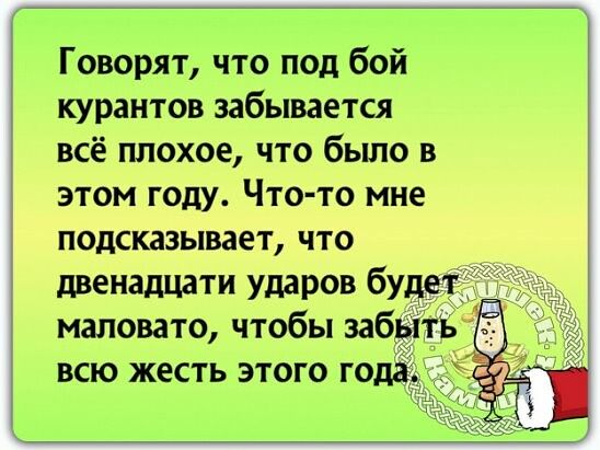 Говорят что под бой курантов забывается всё плохое что было в этом году Что то мне подсказывает что двенадцати ударов буд маловато чтобы заб всю жесть этого то