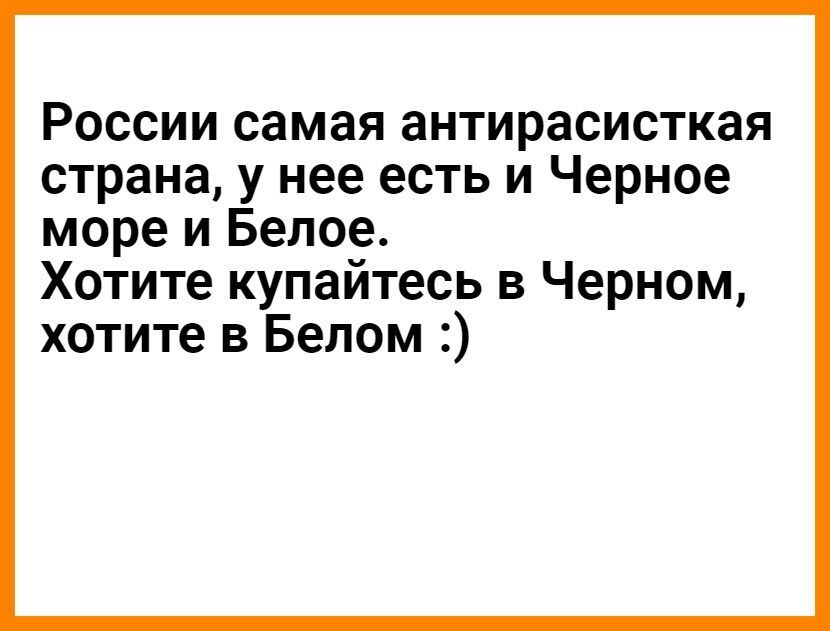 России самая антирасисткая страна у нее есть и Черное море и Белое Хотите купайтесь в Черном хотите в Белом
