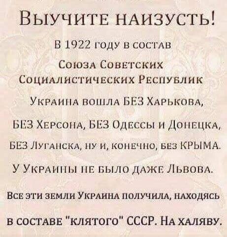 Выучитв НАизусть В 1922 году в СОСТАВ СОЮЗА Совнгских Социмшстичвских Рвспувлнк УКРАИНА пошлд БЕЗ ХАРЬКОВА БЕЗ ХЕРСОНА ЬЬЗ дпссы и ДОНЕЦКА БЕЗ ЛУГАНСКА ну и копи иш ьцз КРЫМА У УКРАнпы НЕ БЫЛО дАжг Львов Бав эти звмли УКРАИНА получим НАХОДЯСЬ в состав ншятого СССР НА ХАЛЯВУ