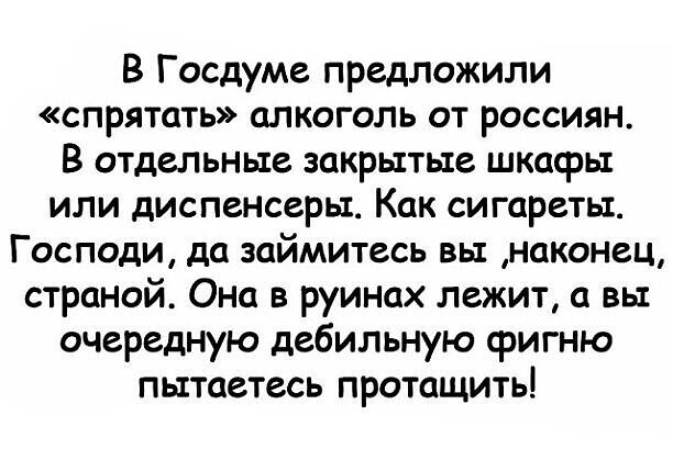 В Госдуме предложили спрятать алкоголь от россиян В отдельные закрытые шкафы или диспенсеры Как сигареты Господи да займитесь вы наконец страной Она в руинах лежит а вы очередную дебильную фигню пытаетесь протащить