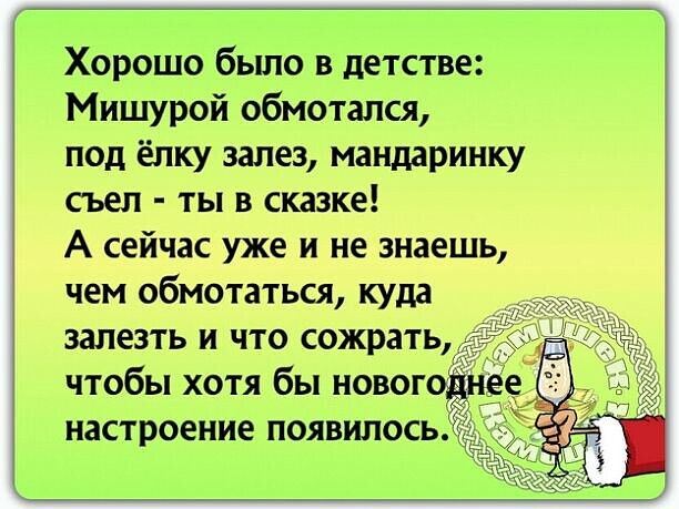 Хорошо было в детстве Мишурой обмотапся под ёлку залез мандаринку съел ты в сказке А сейчас уже и не знаешь чем обмотаться куда залезть и что сожрать чтобы хотя бы новог настроение появилось