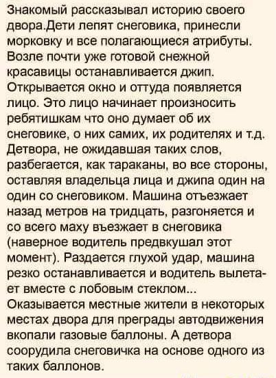 Знакомый рассказывал историю своею дворадети лепит СНЕГОЕИКВ принесли морковку и все полагающиеся атрибуты Бозпе почти уже готовой снежной красавицы останавливается джип Открывается окно и оттуда появляется лицо Это лицо начинает произносить ребятишкам что оно думает об их снеговика о них самих их родителях и тд детвора не ожидавшая таких слов разбегается как тараканы В все СТОРОНЫ ОСТЭЕПЯЯ владел