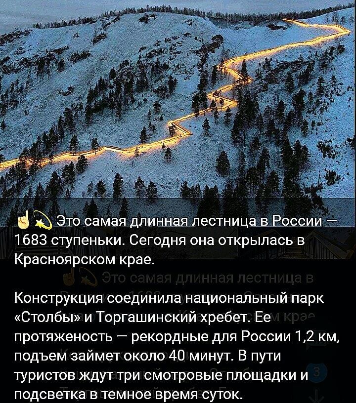 Ы Это саМая д иншлестница в Р сси __ 1683 ступеньки Сегодня она открылась в Красноярском крае Конструкция соединила национальный парк Столбы и Торгашинский хребет Ее протяженость рекордные для России 12 км подъем займет около 40 минут В пути туристов ждут три смотровые площадки и подсветка в темное время суток