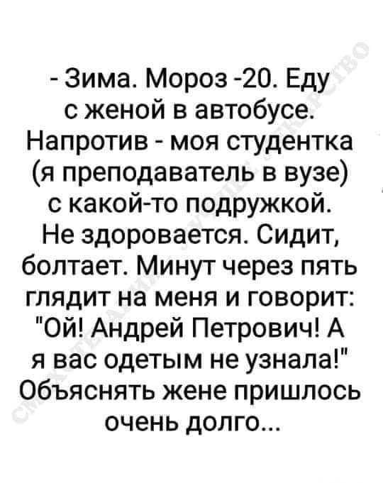 Зима Мороз 2О Еду с женой в автобусе Напротив моя студентка я преподаватель в вузе с какой то подружкой Не здоровается Сидит болтает Минут через пять глядит на меня и говорит Ой Андрей Петрович А я вас одетым не узнала Объяснять жене пришлось очень долго