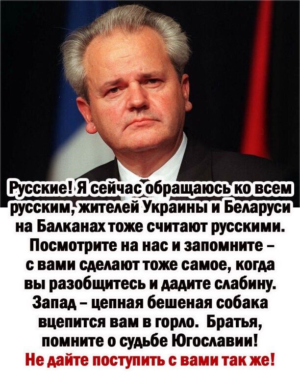 о 1 Русские я сейчасігбращаюсь ко всем русским жителей Украины и Беларуси на Балканах тоже считают русскими Посмотрите на нас и запомните с вами сделают тоже самое когда вы разобщитесь и дадите слабину Запад цепная бешеная собака вцепится вам в горло Братья помните о судьбе Югославии Не дайте поступить с вами так же