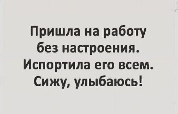 Пришла на работу без настроения Испортила его всем Сижу улыбаюсь