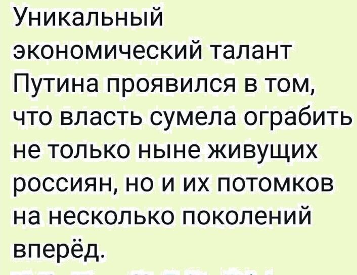 Уникальный экономический талант Путина проявился в том что власть сумела ограбить не только ныне живущих россиян но и их потомков на несколько поколений вперёд