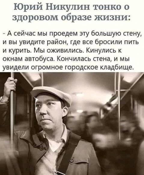 Юрий Никулин тонко о здоровом образе жизни А сейчас мы проедем эту большую пену и вы увидите район где все бросили пить и курить Мы оживились Кинулись к окнам автобуса Кончилась стена и мы увидели огромное городское кладбище