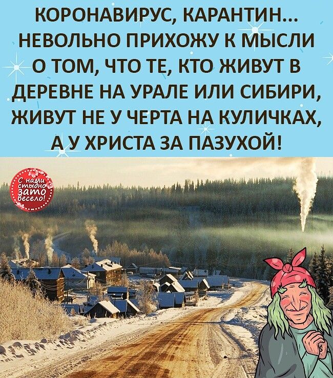 КОРОНАВИРУСКАРАНТИН НЕВОЛЬНО ПРИХОЖУ К МЫСЛИ ОТОМ ЧТО ТЕ КТО ЖИВУТ В ДЕРЕВНЕ НА УРАЛЕ ИЛИ СИБИРИ ЖИВУТ НЕ У ЧЕРТА НА КУЛИЧКАХ А У ХРИСТА ЗА ПАЗУХОЙ