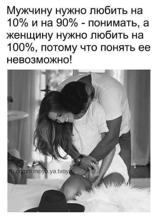 Мужчину нужно любить на 10 и на 90 понимать а женщину нужно любить на 100 потому что понять ее невозможно