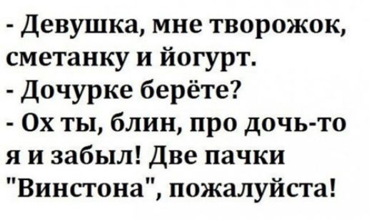Девушка мне творожок сметанку и йогурт Дочурке берёте 0х ты блин про дочь то я и забыл Две пачки Винстона пожалуйста