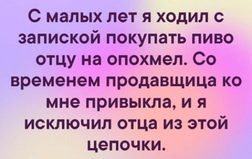 С малых лет я ходил с запиской покупать пиво отцу на опохмел Со временем продавщица ко мне привыкла и я исключил отца из этой цепочки