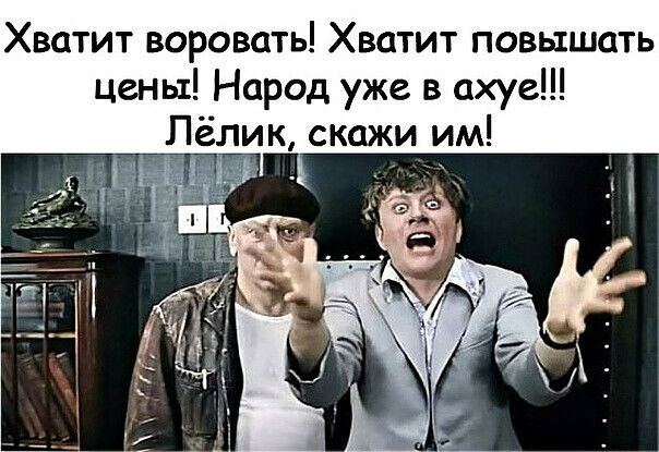 Хватит воровать Хватит повышать цены Народ уже в ахуе Лёлик скажи им