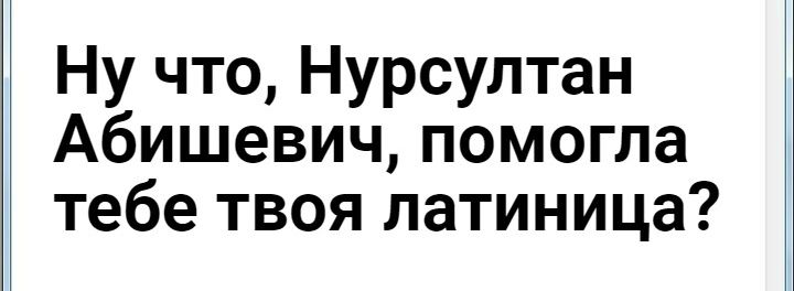 Ну что Нурсултан А6ишевич помогла тебе твоя латиница