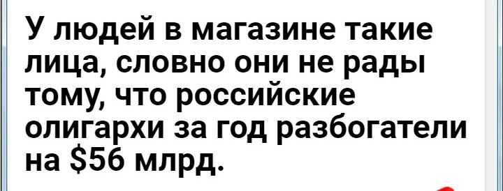 У людей в магазине такие лица словно они не рады тому что российские олигархи за год разбогатели на 56 млрд