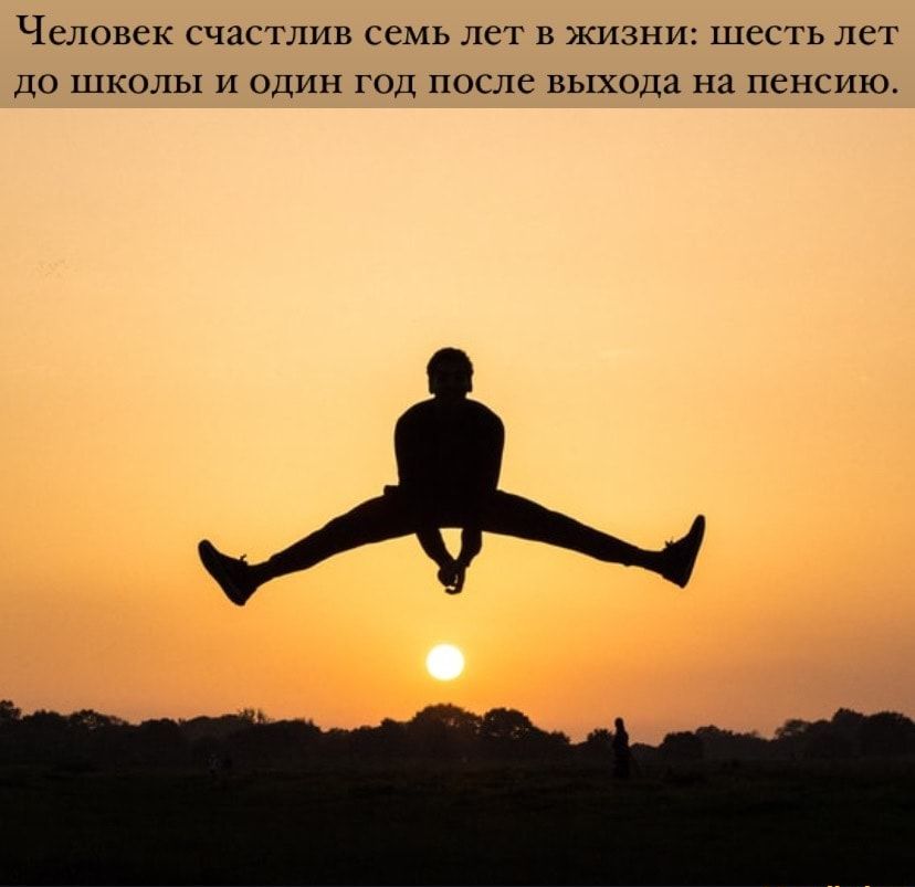 Человек счастлив семь лет в жизни шесть лет до школы и один год после выхода на пенсию