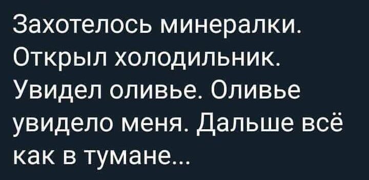 Захотелось минералки Открыл холодильник Увидел оливье Оливье увидело меня Дальше всё как в тумане